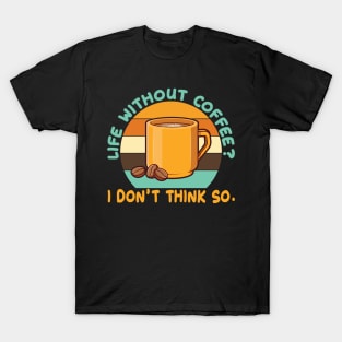 Life Without Coffee? I DonÄt think so. T-Shirt